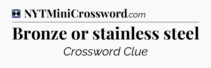 Solution: Bronze or stainless steel - NYT Mini Crossword