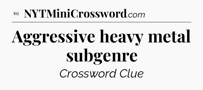 Aggressive heavy metal subgenre - WSJ Crossword