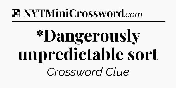 Solution: *Dangerously unpredictable sort - NYT Crossword