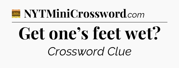 Get one’s feet wet - Eugene Sheffer Crossword
