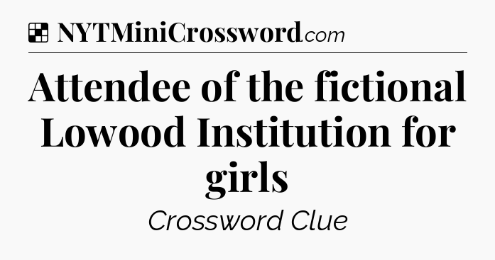 Solution: Attendee of the fictional Lowood Institution for girls - NYT Crossword
