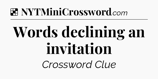 Solution: Words declining an invitation - NYT Crossword