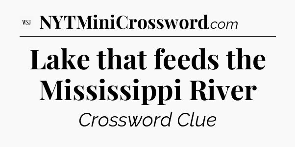 Lake that feeds the Mississippi River - WSJ Crossword