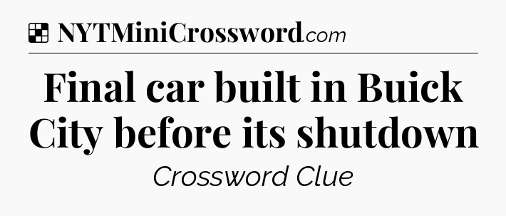 Solution: Final car built in Buick City before its shutdown - NYT Crossword