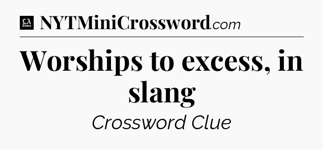 Worships to excess, in slang - LA Times Crossword
