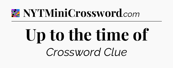 Up to the time of Crossword Clue