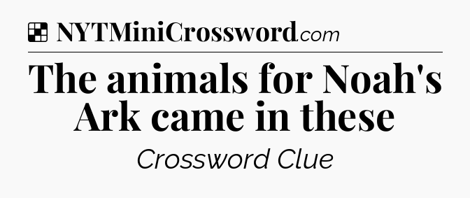 Solution: The animals for Noah's Ark came in these - NYT Crossword