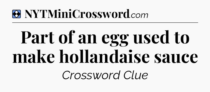 Solution: Part of an egg used to make hollandaise sauce - NYT Mini Crossword
