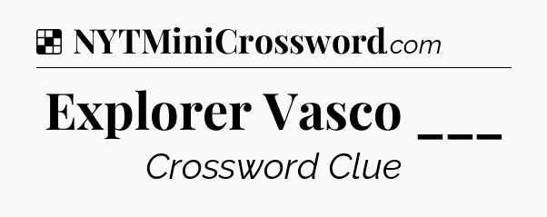 Solution: Explorer Vasco ___ - NYT Crossword