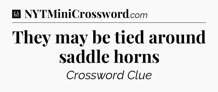 They may be tied around saddle horns - LA Times Crossword