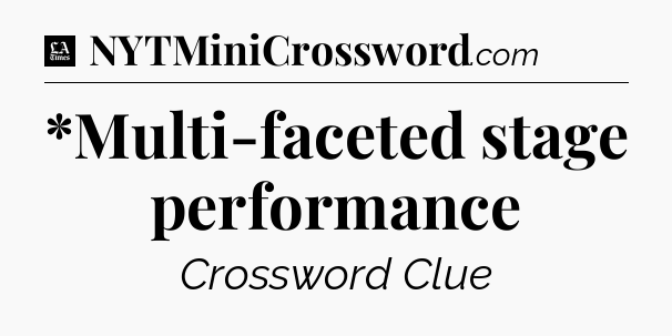 *Multi-faceted stage performance - LA Times Crossword