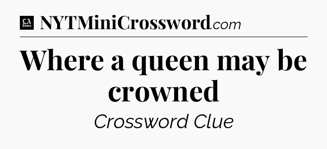 Where a queen may be crowned - LA Times Crossword