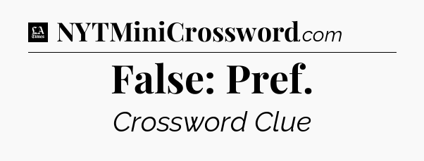 False: Pref - LA Times Crossword
