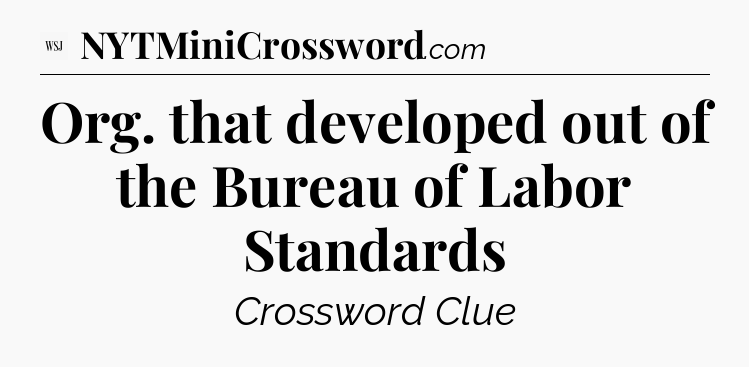 Org. that developed out of the Bureau of Labor Standards - WSJ Crossword