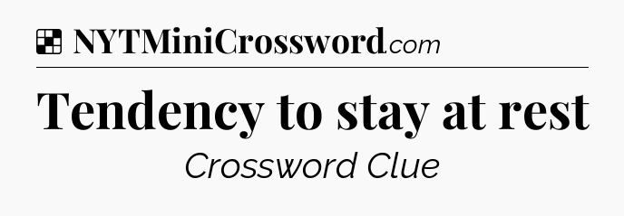 Solution: Tendency to stay at rest - NYT Crossword