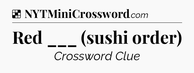 Solution: Red ___ (sushi order) - NYT Crossword