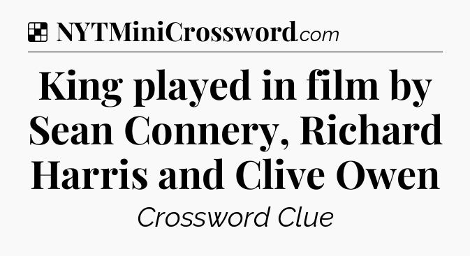Solution: King played in film by Sean Connery, Richard Harris and Clive Owen - NYT Crossword