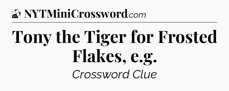 Tony the Tiger for Frosted Flakes, e.g - Daily Themed Classic Crossword