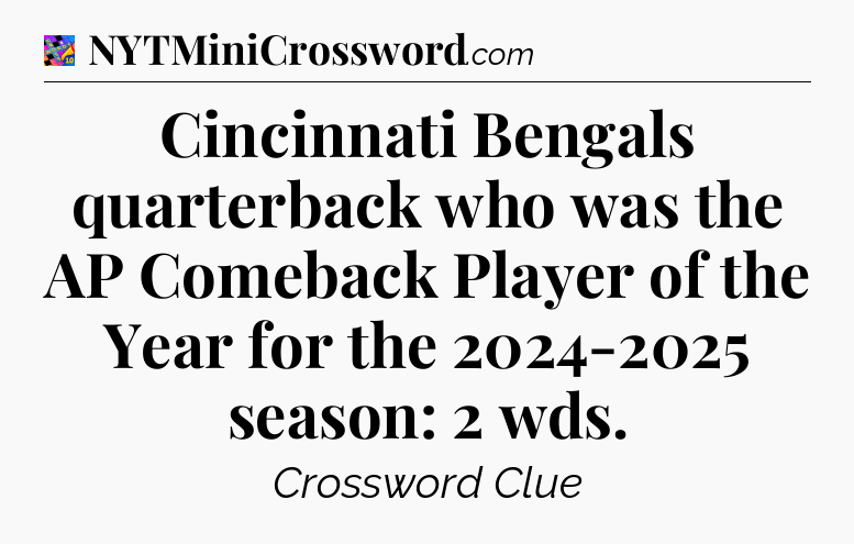 Cincinnati Bengals quarterback who was the AP Comeback Player of the Year for the 2024-2025 season: 2 wds Crossword Clue
