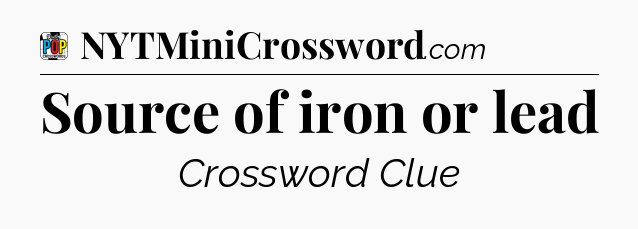 Source of iron or lead Crossword Clue