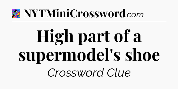 High part of a supermodel's shoe Crossword Clue