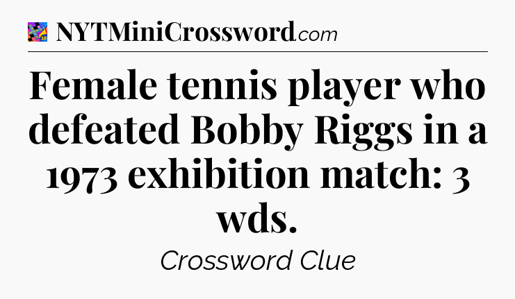 Female tennis player who defeated Bobby Riggs in a 1973 exhibition match: 3 wds Crossword Clue