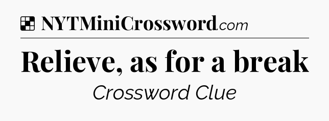 Solution: Relieve, as for a break - NYT Crossword
