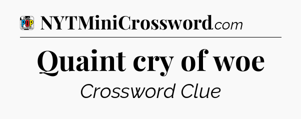 Quaint cry of woe Crossword Clue