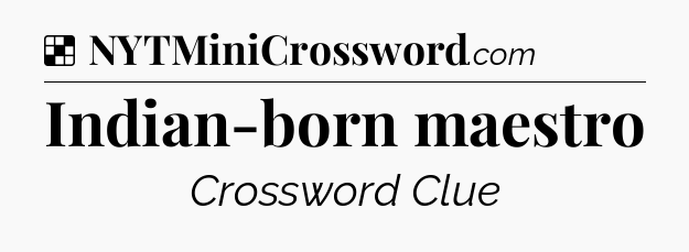Solution: Indian-born maestro - NYT Crossword