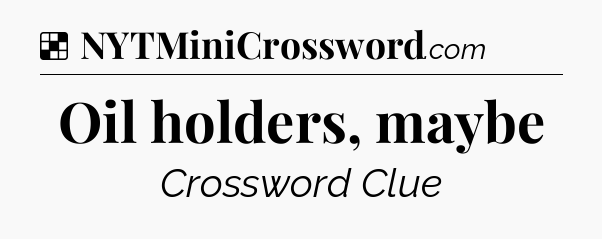 Solution: Oil holders, maybe - NYT Crossword