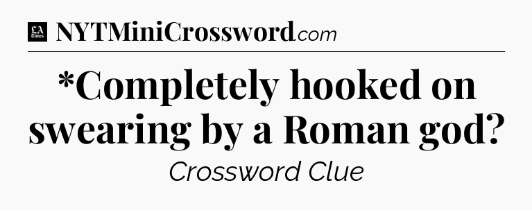 *Completely hooked on swearing by a Roman god - LA Times Crossword