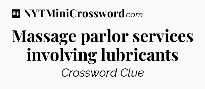 Massage parlor services involving lubricants Crossword Clue