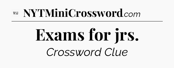Exams for jrs - WSJ Crossword