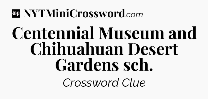 Centennial Museum and Chihuahuan Desert Gardens sch Crossword Clue