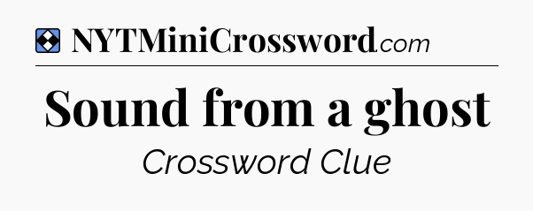 Solution: Sound from a ghost - NYT Mini Crossword
