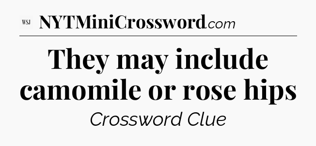 They may include camomile or rose hips - WSJ Crossword