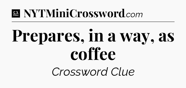 Prepares, in a way, as coffee - LA Times Crossword