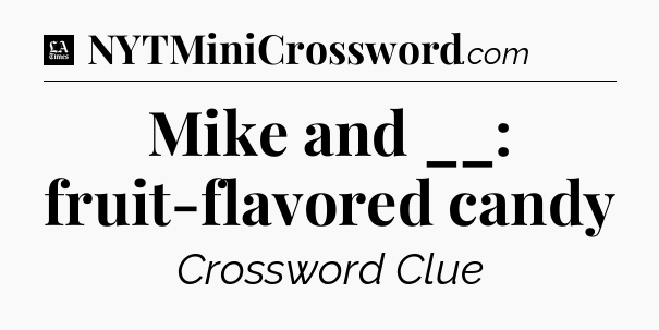 Mike and __: fruit-flavored candy - LA Times Crossword