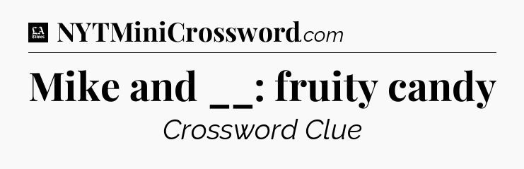 Mike and __: fruity candy - LA Times Crossword