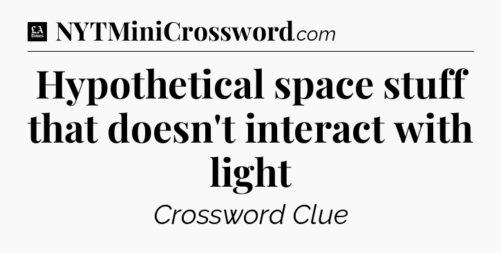 Hypothetical space stuff that doesn't interact with light - LA Times Crossword