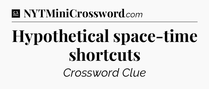 Hypothetical space-time shortcuts - LA Times Crossword