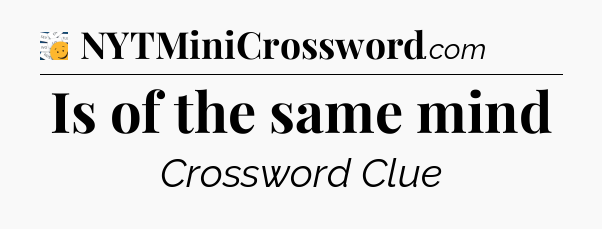 Is of the same mind - 7 Little Words