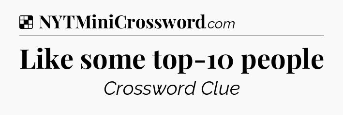 Solution: Like some top-10 people - NYT Crossword