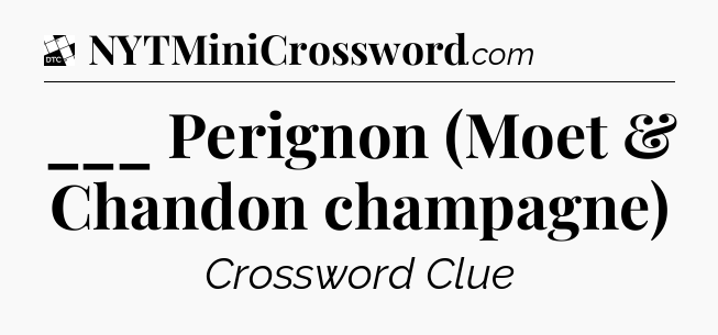 ___ Perignon (Moet & Chandon champagne) - Daily Themed Classic Crossword