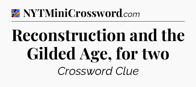 Reconstruction and the Gilded Age, for two Crossword Clue