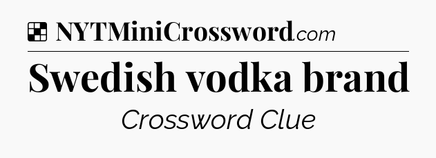 Solution: Swedish vodka brand - NYT Crossword