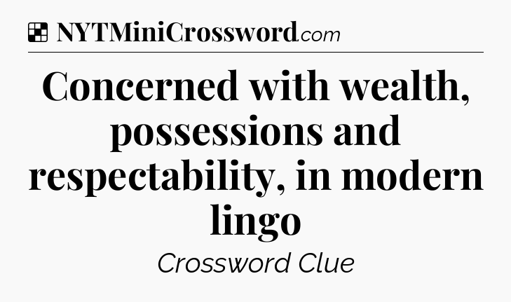 Solution: Concerned with wealth, possessions and respectability, in modern lingo - NYT Crossword