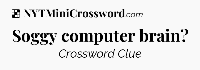 Solution: Soggy computer brain - NYT Crossword