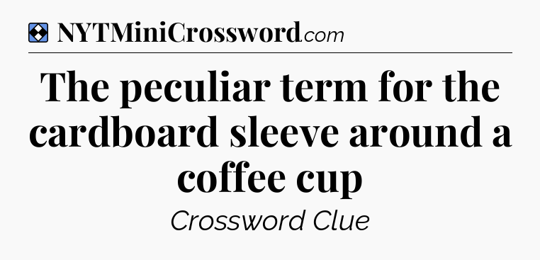 Solution: The peculiar term for the cardboard sleeve around a coffee cup - NYT Mini Crossword