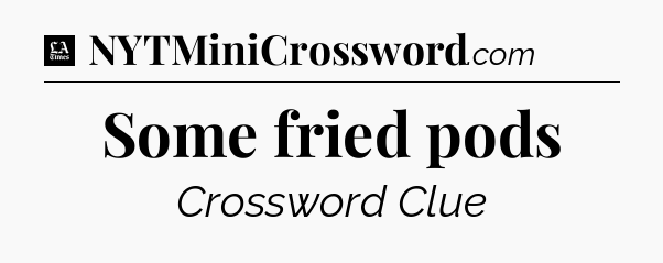 Some fried pods - LA Times Crossword